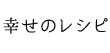 幸せのレシピ